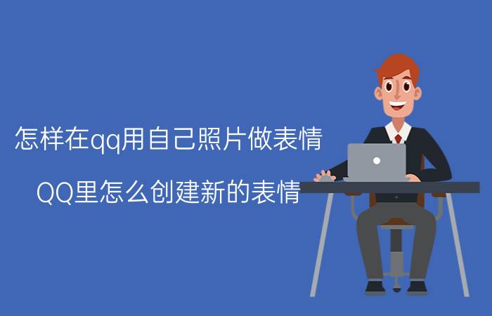 怎样在qq用自己照片做表情 QQ里怎么创建新的表情？